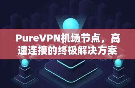 PureVPN机场节点,高速连接的终极解决方案 PureVPN机场节点,高速连接的终极解决方案