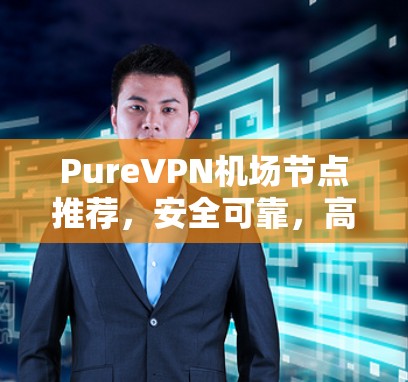 PureVPN机场节点推荐，安全可靠，高效便捷