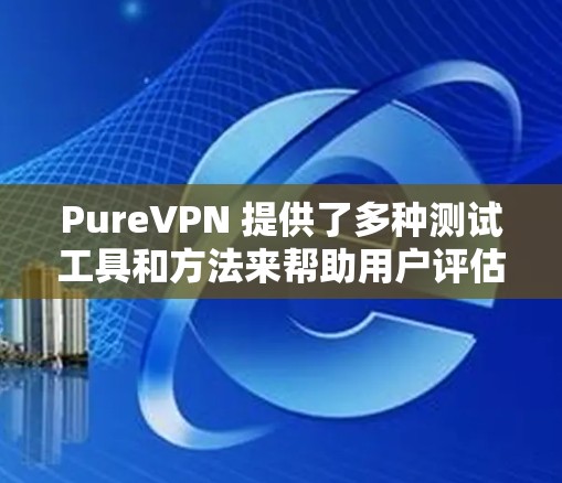 PureVPN 提供了多种测试工具和方法来帮助用户评估其服务器的性能。以下是关于 PureVPN 站点测速的内容 PureVPN 提供了多种测试工具和方法来帮助用户评估其服务器的性能。以下是关于 PureVPN 站点测速的内容