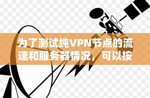 为了测试纯VPN节点的流速和服务器情况，可以按照以下步骤进行