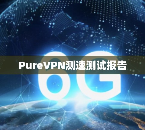 PureVPN测速测试报告 PureVPN测速测试报告