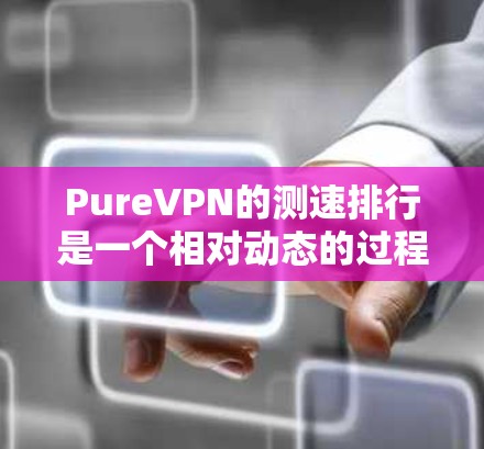 PureVPN的测速排行是一个相对动态的过程,主要受到多种因素的影响,包括测试平台、数据来源、技术发展等。以下是一些关键点,帮助你更好地了解 PureVPN的测速表现 PureVPN的测速排行是一个相对动态的过程,主要受到多种因素的影响,包括测试平台、数据来源、技术发展等。以下是一些关键点,帮助你更好地了解 PureVPN的测速表现