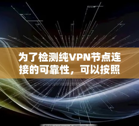 为了检测纯VPN节点连接的可靠性,可以按照以下步骤进行 为了检测纯VPN节点连接的可靠性,可以按照以下步骤进行