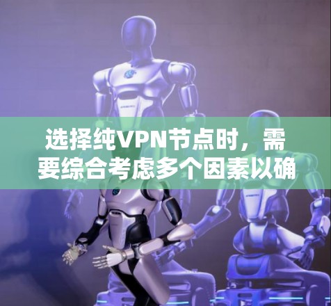 选择纯VPN节点时，需要综合考虑多个因素以确保安全、可靠和高效的连接。以下是一些关键因素和建议