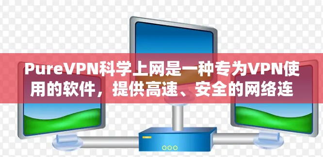 PureVPN科学上网是一种专为VPN使用的软件,提供高速、安全的网络连接,适合在国际或远程环境中访问多个VPN服务器。以下是 PureVPN科学上网的使用方法和特点的详细解析 PureVPN科学上网是一种专为VPN使用的软件,提供高速、安全的网络连接,适合在国际或远程环境中访问多个VPN服务器。以下是 PureVPN科学上网的使用方法和特点的详细解析