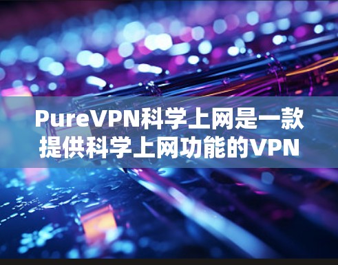 PureVPN科学上网是一款提供科学上网功能的VPN服务,旨在通过加密技术和隐私保护让用户保持数据安全的同时,进行网络探索和学习。以下是对其科学上网体验的评测 PureVPN科学上网是一款提供科学上网功能的VPN服务,旨在通过加密技术和隐私保护让用户保持数据安全的同时,进行网络探索和学习。以下是对其科学上网体验的评测