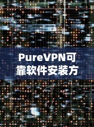 PureVPN可靠软件安装方案