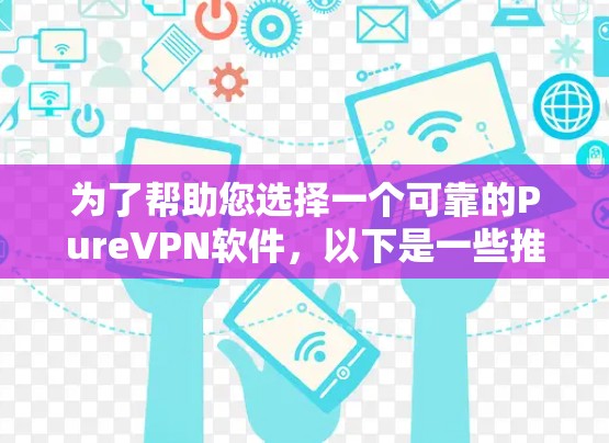 为了帮助您选择一个可靠的PureVPN软件，以下是一些推荐，涵盖不同的功能需求和使用场景