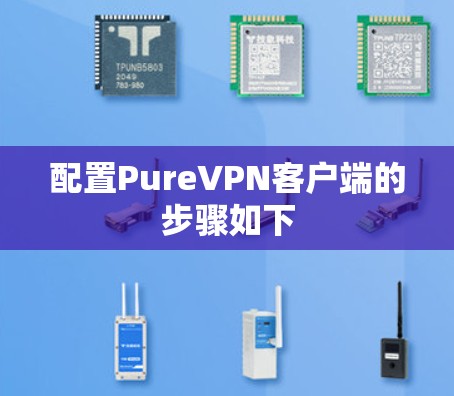 配置PureVPN客户端的步骤如下 配置PureVPN客户端的步骤如下