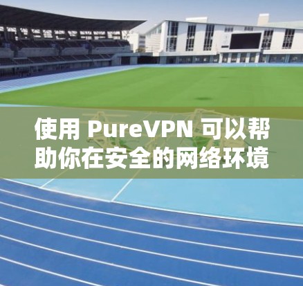 使用 PureVPN 可以帮助你在安全的网络环境中进行多种加密通信和视频流操作。以下是逐步的教程，帮助你熟悉 PureVPN 的使用