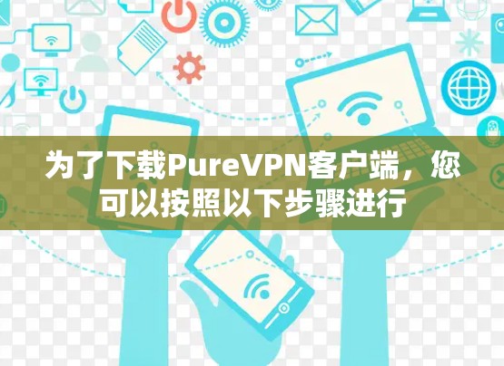 为了下载PureVPN客户端，您可以按照以下步骤进行