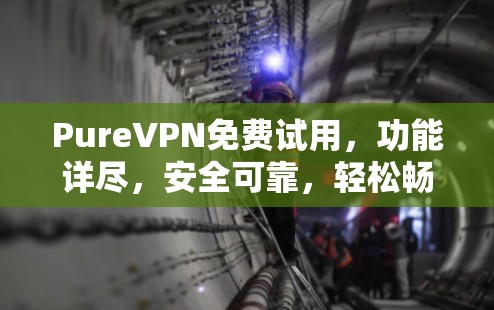 PureVPN免费试用,功能详尽,安全可靠,轻松畅享网络体验! PureVPN免费试用,功能详尽,安全可靠,轻松畅享网络体验!