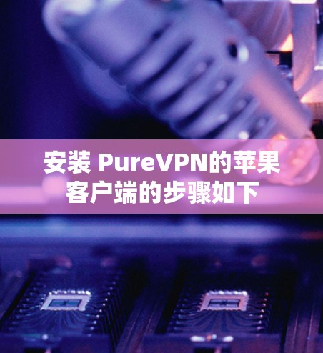 安装 PureVPN的苹果客户端的步骤如下