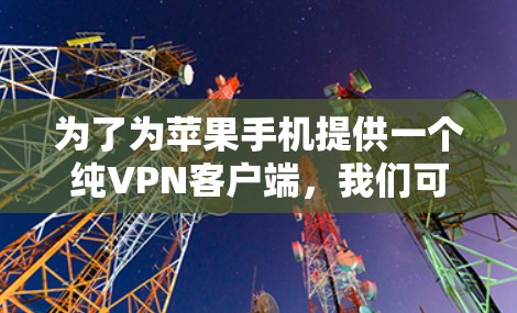 为了为苹果手机提供一个纯VPN客户端，我们可以考虑以下步骤