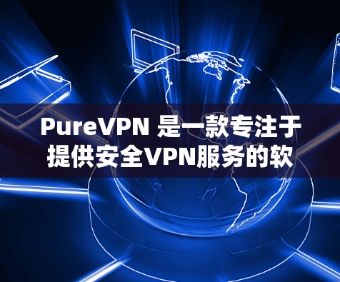 PureVPN 是一款专注于提供安全VPN服务的软件,适合个人用户。以下是 PureVPN 的热门客户端推荐,涵盖了国内和国际版本 PureVPN 是一款专注于提供安全VPN服务的软件,适合个人用户。以下是 PureVPN 的热门客户端推荐,涵盖了国内和国际版本