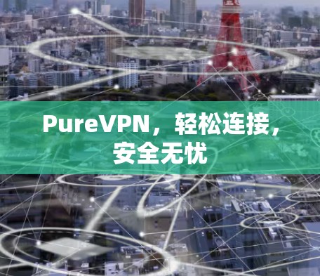 PureVPN，轻松连接，安全无忧