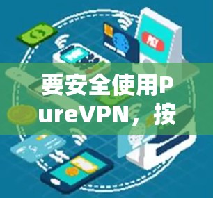 要安全使用PureVPN,按照以下步骤操作 要安全使用PureVPN,按照以下步骤操作