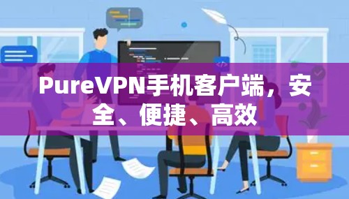 PureVPN手机客户端,安全、便捷、高效 PureVPN手机客户端,安全、便捷、高效