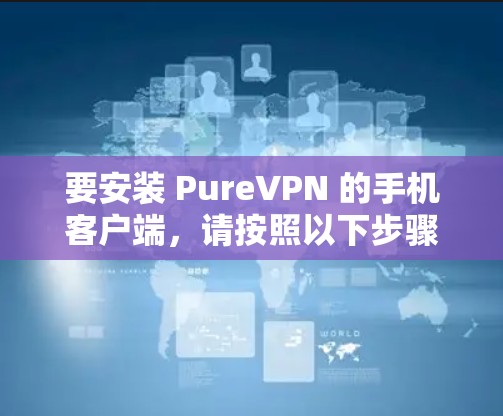 要安装 PureVPN 的手机客户端，请按照以下步骤操作