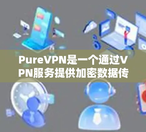 PureVPN是一个通过VPN服务提供加密数据传输的手机应用,旨在保护用户隐私并提供安全的网络连接。以下是对 PureVPN的详细总结和下载步骤 PureVPN是一个通过VPN服务提供加密数据传输的手机应用,旨在保护用户隐私并提供安全的网络连接。以下是对 PureVPN的详细总结和下载步骤