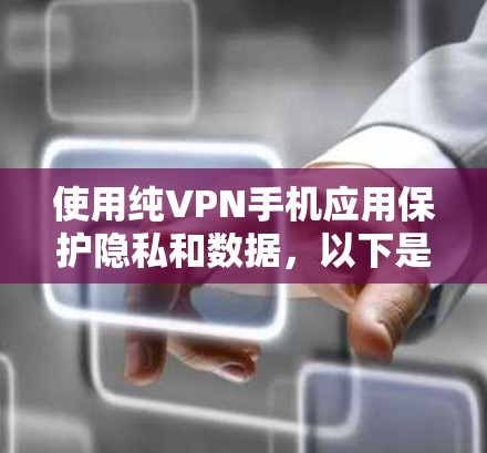 使用纯VPN手机应用保护隐私和数据，以下是详细的步骤指南