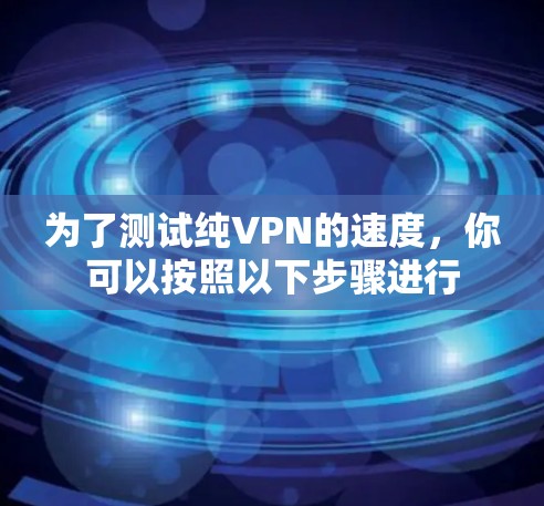 为了测试纯VPN的速度，你可以按照以下步骤进行