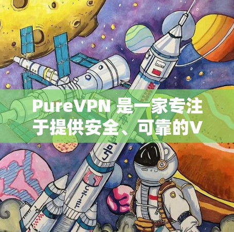 PureVPN 是一家专注于提供安全、可靠的VPN服务的平台,专注于提供低延迟、低延迟、高稳定性、低延迟的加密连接。PureVPN 的速度测试和排行分析可以从以下几个方面进行 PureVPN 是一家专注于提供安全、可靠的VPN服务的平台,专注于提供低延迟、低延迟、高稳定性、低延迟的加密连接。PureVPN 的速度测试和排行分析可以从以下几个方面进行