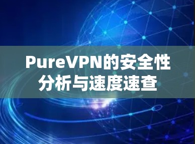 PureVPN的安全性分析与速度速查 PureVPN的安全性分析与速度速查
