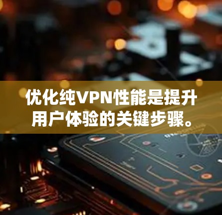 优化纯VPN性能是提升用户体验的关键步骤。以下是一些系统化的优化方法，帮助你提升VPN的性能和稳定性
