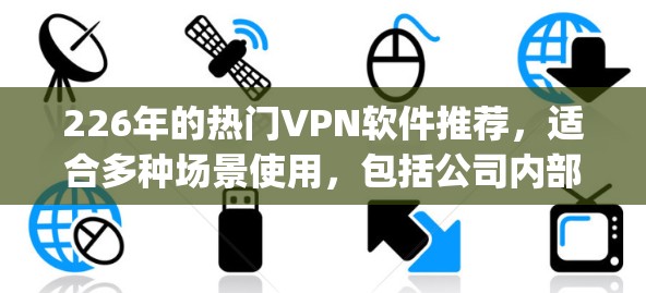 226年的热门VPN软件推荐,适合多种场景使用,包括公司内部、个人使用或者旅行。以下是一些 popular choices,它们在安全性、多语言支持、多设备兼容性和易用性上都有所优势 226年的热门VPN软件推荐,适合多种场景使用,包括公司内部、个人使用或者旅行。以下是一些 popular choices,它们在安全性、多语言支持、多设备兼容性和易用性上都有所优势