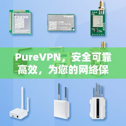 PureVPN，安全可靠高效，为您的网络保驾护航