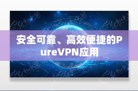 安全可靠、高效便捷的PureVPN应用