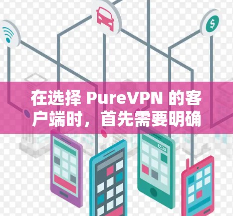 在选择 PureVPN 的客户端时,首先需要明确您的需求和预算。以下是针对不同需求的推荐 在选择 PureVPN 的客户端时,首先需要明确您的需求和预算。以下是针对不同需求的推荐