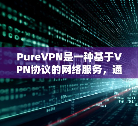 PureVPN是一种基于VPN协议的网络服务,通常用于在不依赖本地服务器的情况下,通过互联网进行视频会议、文件传输等。它通过网络加密和访问控制,提供了一个安全的网络环境 PureVPN是一种基于VPN协议的网络服务,通常用于在不依赖本地服务器的情况下,通过互联网进行视频会议、文件传输等。它通过网络加密和访问控制,提供了一个安全的网络环境