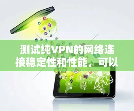 测试纯VPN的网络连接稳定性和性能，可以按照以下步骤进行