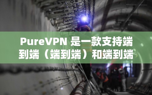 PureVPN 是一款支持端到端（端到端）和端到端安全（端到端CA）的VPN解决方案。为了确保你的VPN配置符合安全规范和隐私要求，以下是一些基本的设置步骤和注意事项