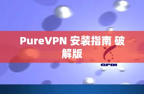 PureVPN 安装指南 破解版