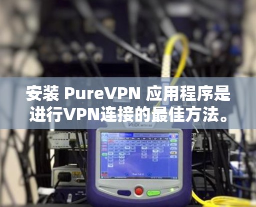安装 PureVPN 应用程序是进行VPN连接的最佳方法。以下是安装 PureVPN 应用程序的步骤 安装 PureVPN 应用程序是进行VPN连接的最佳方法。以下是安装 PureVPN 应用程序的步骤