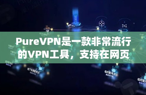 PureVPN是一款非常流行的VPN工具，支持在网页版和手机App上使用。如果你对 PureVPN 的用户体验感兴趣，以下是一些关键点和建议