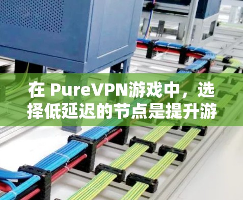 在 PureVPN游戏中,选择低延迟的节点是提升游戏流畅度的关键。以下是一些详细的步骤和方法,帮助你高效地选择适合自己的节点 在 PureVPN游戏中,选择低延迟的节点是提升游戏流畅度的关键。以下是一些详细的步骤和方法,帮助你高效地选择适合自己的节点