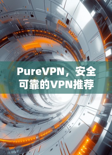 PureVPN，安全可靠的VPN推荐