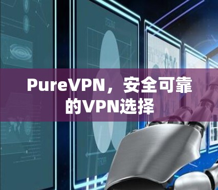 PureVPN，安全可靠的VPN选择