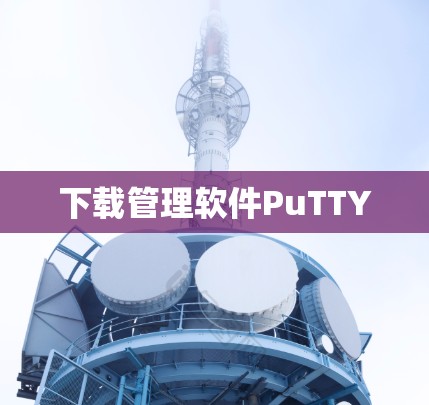 下载管理软件PuTTY 下载管理软件PuTTY