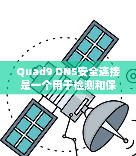 Quad9 DNS安全连接是一个用于检测和保护Quad域名的安全连接工具。以下是对Quad9 DNS安全连接的系统总结 Quad9 DNS安全连接是一个用于检测和保护Quad域名的安全连接工具。以下是对Quad9 DNS安全连接的系统总结