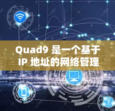 Quad9 是一个基于 IP 地址的网络管理工具，支持子网管理、路由器和防火墙配置、路由表管理、用户管理以及网络设备管理。以下是详细的Quad9 DNS 教程指南