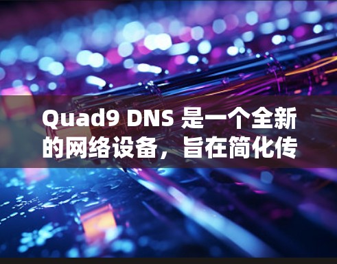 Quad9 DNS 是一个全新的网络设备,旨在简化传统DNS的使用和管理。以下是Quad9 DNS 的使用方法的详细步骤和注意事项 Quad9 DNS 是一个全新的网络设备,旨在简化传统DNS的使用和管理。以下是Quad9 DNS 的使用方法的详细步骤和注意事项