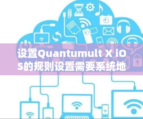 设置Quantumult X iOS的规则设置需要系统地检查每个部分，确保设置合理且符合隐私保护要求。以下是详细的步骤和注意事项
