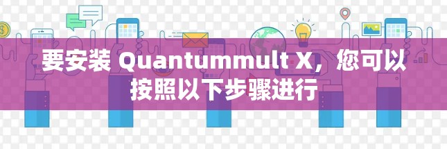 要安装 Quantummult X,您可以按照以下步骤进行 要安装 Quantummult X,您可以按照以下步骤进行