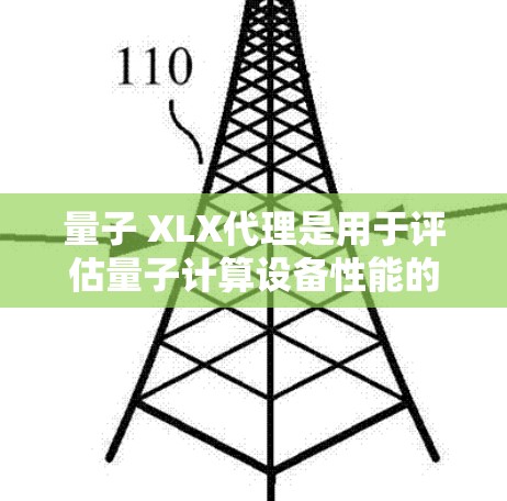量子 XLX代理是用于评估量子计算设备性能的工具，旨在帮助用户优化算法和设备的运行。以下是其主要内容和使用指南