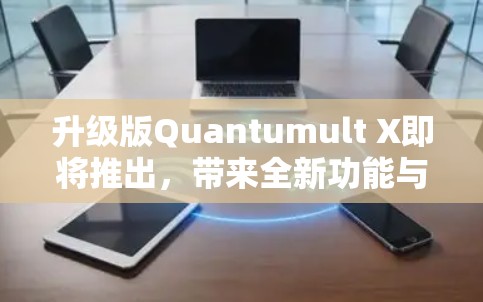升级版Quantumult X即将推出,带来全新功能与优化 升级版Quantumult X即将推出,带来全新功能与优化